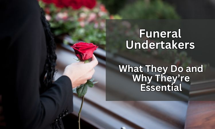 Funeral Undertakers: What They Do And Why They’re Essential