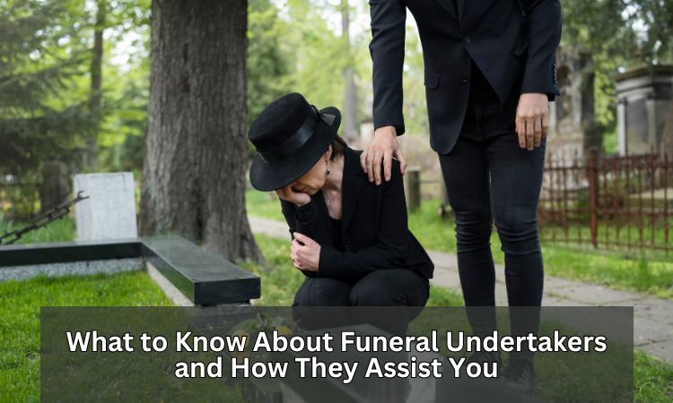 What To Know About Funeral Undertakers And How They Assist You?